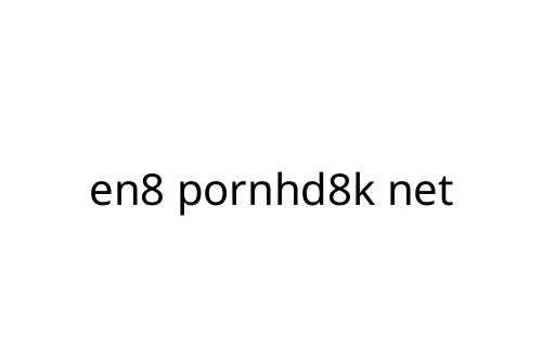 en8 pornhd8k net