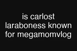 is carlost laraboness known for megamomvlog