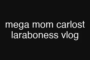 mega mom carlost laraboness vlog