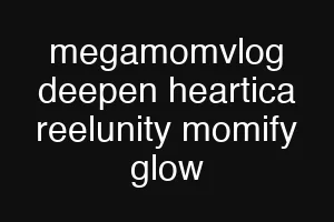 megamomvlog deepen heartica reelunity momify glow