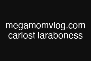 megamomvlog.com carlost laraboness