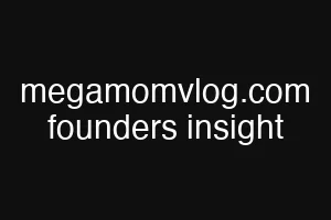 megamomvlog.com founders insight
