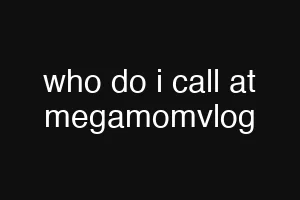 who do i call at megamomvlog
